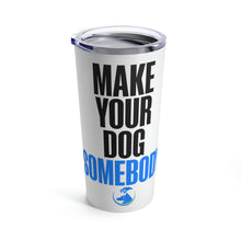 Load image into Gallery viewer, Make Your Dog Somebody Tumbler 20oz